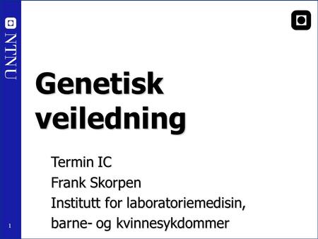 1 Genetisk veiledning Termin IC Frank Skorpen Institutt for laboratoriemedisin, barne- og kvinnesykdommer NTNU.