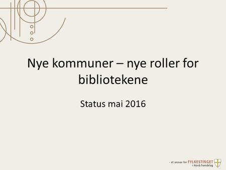 Nye kommuner – nye roller for bibliotekene Status mai 2016.