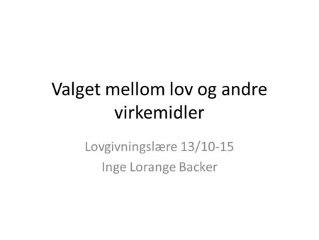 Valget mellom lov og andre virkemidler Lovgivningslære 13/10-15 Inge Lorange Backer.