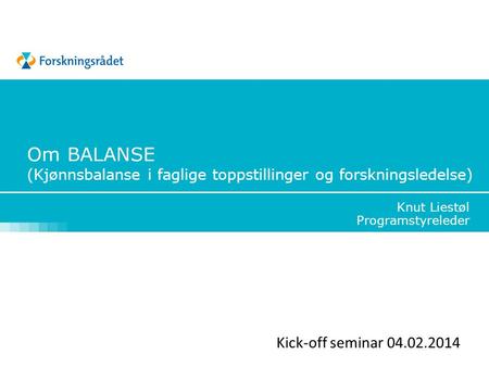 Om BALANSE (Kjønnsbalanse i faglige toppstillinger og forskningsledelse) Knut Liestøl Programstyreleder Kick-off seminar 04.02.2014.