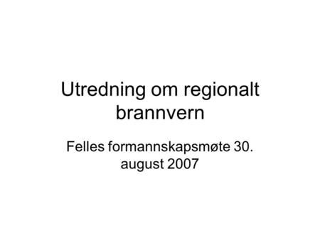 Utredning om regionalt brannvern Felles formannskapsmøte 30. august 2007.