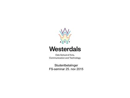 Studentbetalinger FS-seminar 25. nov 2015. Studentbetalinger -rutiner ved en privat høyskole Bakgrunn Hvordan bruker Westerdals betalingsløsninger Utfordringer.