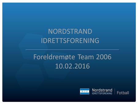 NORDSTRAND IDRETTSFORENING Foreldremøte Team 2006 10.02.2016.