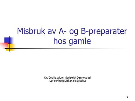 1 Misbruk av A- og B-preparater hos gamle Dr. Cecilie Wium, Geriatrisk Daghospital Lovisenberg Diakonale Sykehus.