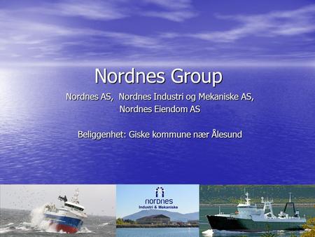 Nordnes Group Nordnes AS, Nordnes Industri og Mekaniske AS, Nordnes Eiendom AS Beliggenhet: Giske kommune nær Ålesund.