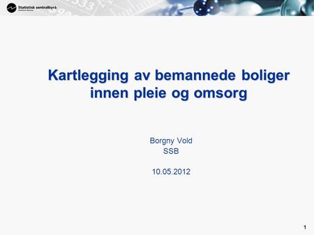 1 1 Kartlegging av bemannede boliger innen pleie og omsorg Borgny Vold SSB 10.05.2012.