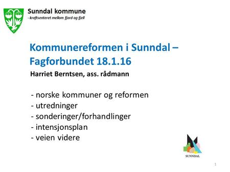 Kommunereformen i Sunndal – Fagforbundet 18.1.16 Harriet Berntsen, ass. rådmann - norske kommuner og reformen - utredninger - sonderinger/forhandlinger.