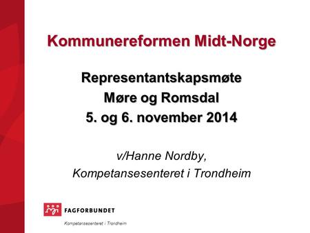 Kompetansesenteret i Trondheim Kommunereformen Midt-Norge Representantskapsmøte Møre og Romsdal 5. og 6. november 2014 v/Hanne Nordby, Kompetansesenteret.