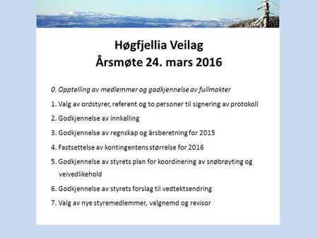 Høgfjellia Veilag Årsmøte 24. mars 2016 0. Opptelling av medlemmer og godkjennelse av fullmakter 1. Valg av ordstyrer, referent og to personer til signering.