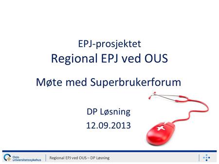 EPJ-prosjektet Regional EPJ ved OUS Møte med Superbrukerforum DP Løsning 12.09.2013 Regional EPJ ved OUS – DP Løsning.