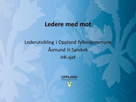 Mulighetenes Oppland Ledere med mot Lederutvikling i Oppland fylkeskommune Åsmund H Sandvik HR-sjef.