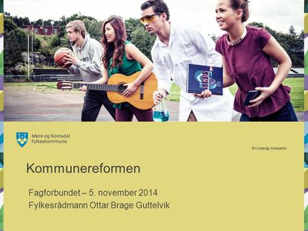 -Ein tydeleg medspelar Kommunereformen Fagforbundet – 5. november 2014 Fylkesrådmann Ottar Brage Guttelvik.