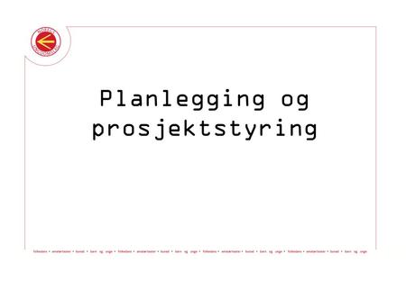 Planlegging og prosjektstyring. Verktøykassa © Noregs Ungdomslag Planlegging og prosjektstyring.
