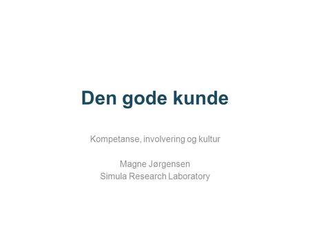 Den gode kunde Kompetanse, involvering og kultur Magne Jørgensen Simula Research Laboratory.