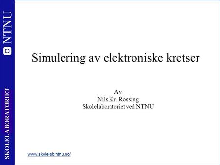 1 SKOLELABORATORIET Simulering av elektroniske kretser Av Nils Kr. Rossing Skolelaboratoriet ved NTNU