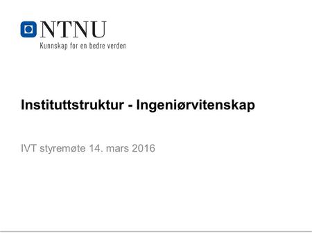 Instituttstruktur - Ingeniørvitenskap IVT styremøte 14. mars 2016.