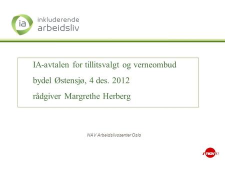 NAV Arbeidslivssenter Oslo IA-avtalen for tillitsvalgt og verneombud bydel Østensjø, 4 des. 2012 rådgiver Margrethe Herberg.