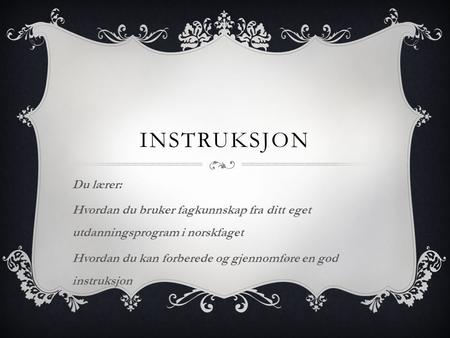 INSTRUKSJON Du lærer: Hvordan du bruker fagkunnskap fra ditt eget utdanningsprogram i norskfaget Hvordan du kan forberede og gjennomføre en god instruksjon.