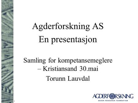1 Agderforskning AS En presentasjon Samling for kompetansemeglere – Kristiansand 30.mai Torunn Lauvdal.