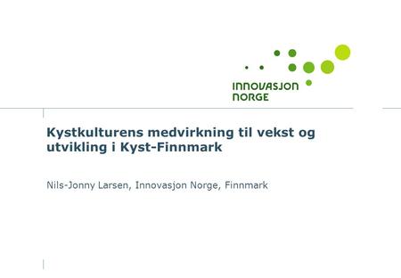 Kystkulturens medvirkning til vekst og utvikling i Kyst-Finnmark Nils-Jonny Larsen, Innovasjon Norge, Finnmark.