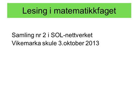 Lesing i matematikkfaget Samling nr 2 i SOL-nettverket Vikemarka skule 3.oktober 2013.