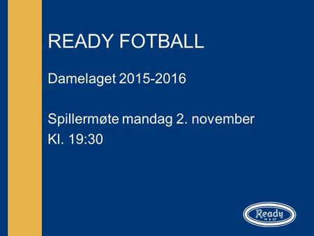READY FOTBALL Damelaget 2015-2016 Spillermøte mandag 2. november Kl. 19:30.
