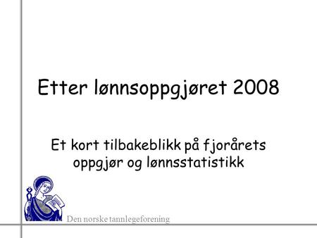 Den norske tannlegeforening Etter lønnsoppgjøret 2008 Et kort tilbakeblikk på fjorårets oppgjør og lønnsstatistikk.