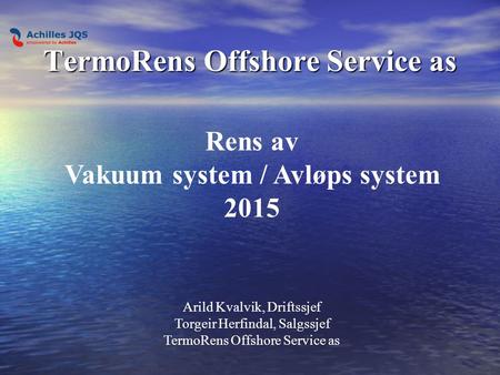TermoRens Offshore Service as Rens av Vakuum system / Avløps system 2015 Arild Kvalvik, Driftssjef Torgeir Herfindal, Salgssjef TermoRens Offshore Service.