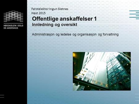 Offentlige anskaffelser 1 Innledning og oversikt Administrasjon og ledelse og organisasjon og forvaltning Førstelektor Ingun Sletnes Høst 2015.