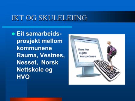 IKT OG SKULELEIING Eit samarbeids- prosjekt mellom kommunene Rauma, Vestnes, Nesset, Norsk Nettskole og HVO.