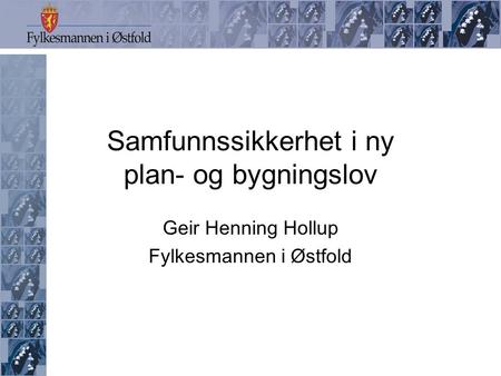 Samfunnssikkerhet i ny plan- og bygningslov Geir Henning Hollup Fylkesmannen i Østfold.