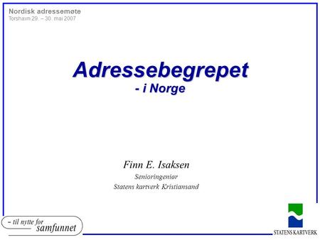 Nordisk adressemøte Torshavn 29. – 30. mai 2007 Adressebegrepet - i Norge Finn E. Isaksen Senioringeniør Statens kartverk Kristiansand.