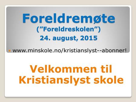 Foreldremøte (”Foreldreskolen”) 24. august, 2015 Velkommen til Kristianslyst skole.