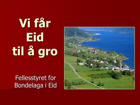 Vi får Eid til å gro Fellesstyret for Bondelaga i Eid.