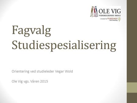 Fagvalg Studiespesialisering Orientering ved studieleder Vegar Wold Ole Vig vgs. Våren 2015.