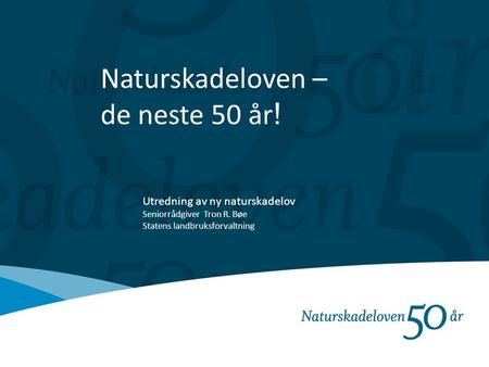 Naturskadeloven – de neste 50 år ! Utredning av ny naturskadelov Seniorrådgiver Tron R. Bøe Statens landbruksforvaltning.