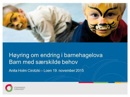 Anita Holm Cirotzki – Loen 19. november 2015 Høyring om endring i barnehagelova Barn med særskilde behov.