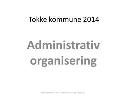 Tokke kommune 2014 Administrativ organisering Tokke kommune 2014 - administrativ organisering.