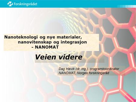 Veien videre Nanoteknologi og nye materialer, nanovitenskap og integrasjon - NANOMAT Dag Høvik (dr. ing.), programkoordinator NANOMAT, Norges forskningsråd.