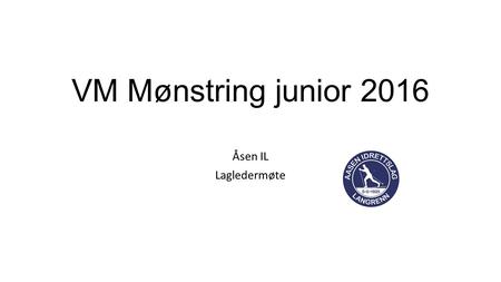 VM Mønstring junior 2016 Åsen IL Lagledermøte. NB!! Ny starttid fredag Juryen har besluttet: På bakgrunn av forventet temperaturutvikling utsettes starten.