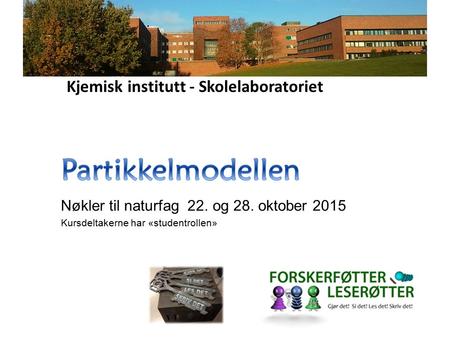 Kjemisk institutt - Skolelaboratoriet Nøkler til naturfag 22. og 28. oktober 2015 Kursdeltakerne har «studentrollen»