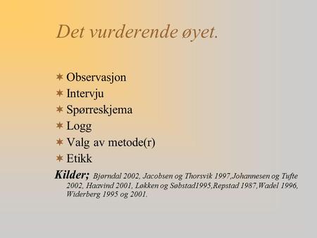 Det vurderende øyet.  Observasjon  Intervju  Spørreskjema  Logg  Valg av metode(r)  Etikk Kilder; Bjørndal 2002, Jacobsen og Thorsvik 1997,Johannesen.