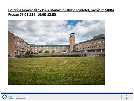 Befaring lokaler til ny lab-automasjon Rikshospitalet, prosjekt 74084 Fredag 27.03.15 kl 10:00-12:00.