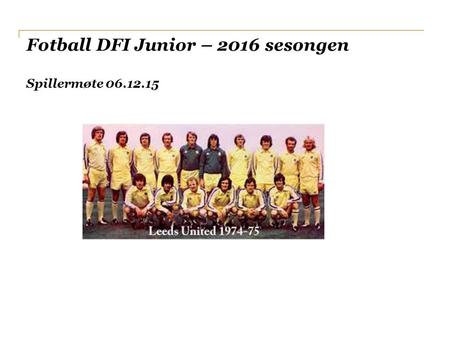 Fotball DFI Junior – 2016 sesongen Spillermøte 06.12.15.