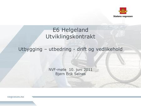 E6 Helgeland Utviklingskontrakt Utbygging – utbedring - drift og vedlikehold NVF-møte 10. juni 2011 Bjørn Erik Selnes.