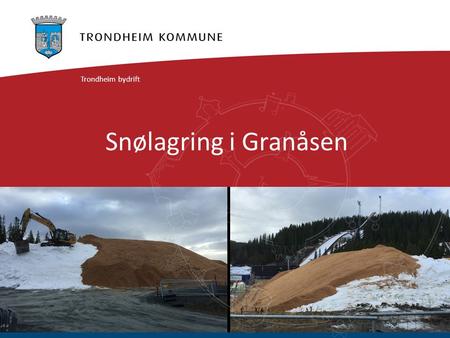 Snølagring i Granåsen Trondheim bydrift. Snøgaranti  Bestilling på snøproduksjon for lagring  Ugunstige værforhold – begrenset produksjon  Samla fjorårets.