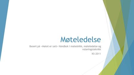 Møteledelse Basert på «Møtet er satt» håndbok i møteskikk, møteledelse og voteringsteknikk KS-2011.