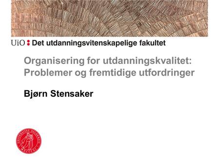 Organisering for utdanningskvalitet: Problemer og fremtidige utfordringer Bjørn Stensaker.