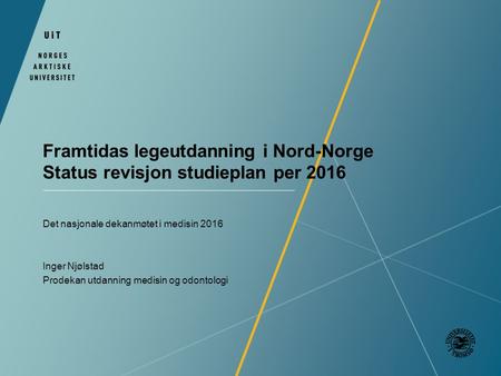Framtidas legeutdanning i Nord-Norge Status revisjon studieplan per 2016 Det nasjonale dekanmøtet i medisin 2016 Inger Njølstad Prodekan utdanning medisin.