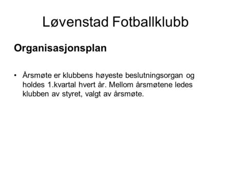 Løvenstad Fotballklubb Organisasjonsplan Årsmøte er klubbens høyeste beslutningsorgan og holdes 1.kvartal hvert år. Mellom årsmøtene ledes klubben av styret,